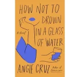 How Not To Drown In A Glass Of Water by Angie Cruz