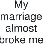 My Marriage Almost Broke Me