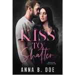 Kiss To Shatter by Anna B. Doe 1