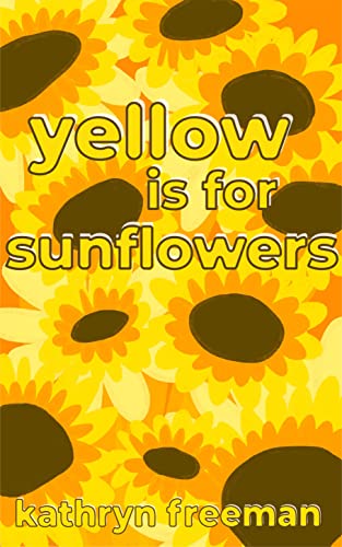 Yellow is for Sunflowers by Kathryn Freeman
